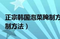 正宗韩国泡菜腌制方法大全（正宗韩国泡菜腌制方法）