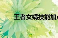 王者女娲技能加点（王者女娲技能）