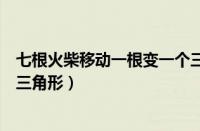 七根火柴移动一根变一个三角形（七根火柴移动两根变一个三角形）