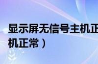 显示屏无信号主机正常运行（显示屏无信号主机正常）