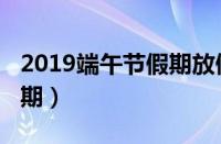 2019端午节假期放假通知（2019年端午节假期）