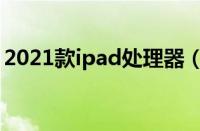 2021款ipad处理器（2018新款ipad处理器）