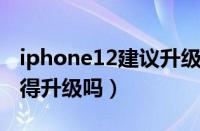 iphone12建议升级ios14.4吗（ios12 1 4值得升级吗）