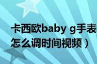 卡西欧baby g手表怎么调时间（卡西欧手表怎么调时间视频）