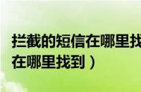 拦截的短信在哪里找到小米手机（拦截的短信在哪里找到）