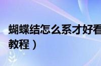 蝴蝶结怎么系才好看视频（蝴蝶结怎么系视频教程）