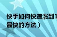 快手如何快速涨到1000粉丝呢（快手涨粉丝最快的方法）