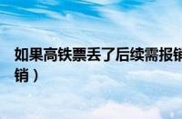 如果高铁票丢了后续需报销可以补吗（高铁票丢失了需要报销）