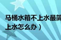 马桶水箱不上水最简单解决方法（抽水马桶不上水怎么办）