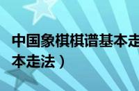 中国象棋棋谱基本走法图解（中国象棋棋谱基本走法）