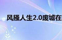 风搔人生2.0废墟在哪里（风搔人生攻略）