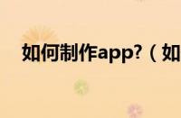 如何制作app?（如何制作app软件教程）