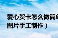 爱心贺卡怎么做简单又漂亮 手工（爱心贺卡图片手工制作）