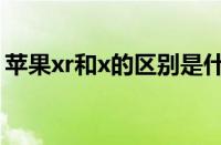 苹果xr和x的区别是什么（苹果xr和x的区别）