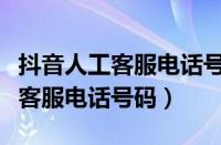 抖音人工客服电话号码如何能打通（抖音人工客服电话号码）