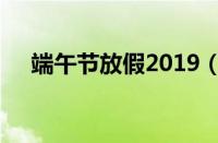 端午节放假2019（2019端午放假安排）