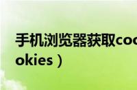 手机浏览器获取cookie（手机浏览器获取cookies）