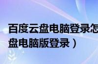 百度云盘电脑登录怎么在手机上退出（百度云盘电脑版登录）