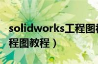 solidworks工程图视频教学（solidworks工程图教程）