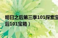 明日之后第三季101探索宝箱拿完了在哪里领奖励（明日之后101宝箱）