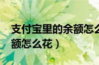 支付宝里的余额怎么花出去?（支付宝里的余额怎么花）