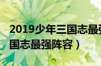 2019少年三国志最强阵容推荐（2019少年三国志最强阵容）