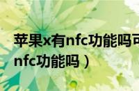 苹果x有nfc功能吗可以刷门禁卡吗（苹果x有nfc功能吗）