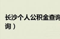 长沙个人公积金查询官网（长沙个人公积金查询）