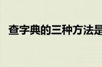 查字典的三种方法是（查字典的三种方法）