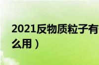 2021反物质粒子有什么用（反物质粒子有什么用）