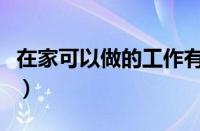 在家可以做的工作有哪些（在家可以做的工作）