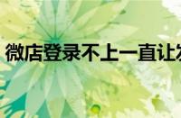 微店登录不上一直让发验证短信（微店登录）