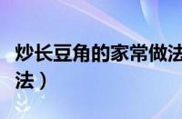 炒长豆角的家常做法步骤（炒长豆角的家常做法）