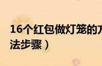 16个红包做灯笼的方法（6个红包做灯笼的方法步骤）