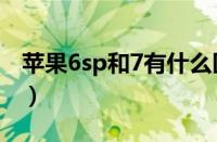 苹果6sp和7有什么区别（苹果6sp和7的区别）