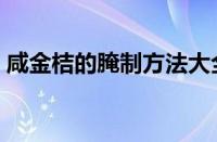 咸金桔的腌制方法大全（咸金桔的腌制方法）