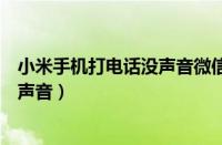 小米手机打电话没声音微信语音有声音（小米手机打电话没声音）