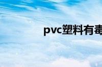 pvc塑料有毒吗（pvc塑料）