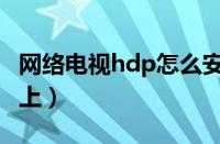 网络电视hdp怎么安装（hdp怎么安装到电视上）