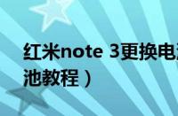 红米note 3更换电池视频（红米note3换电池教程）