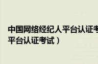 中国网络经纪人平台认证考试行业政策题（中国网络经纪人平台认证考试）