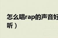 怎么唱rap的声音好听（rap要怎么唱声音好听）