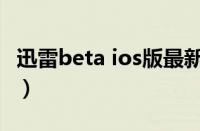 迅雷beta ios版最新版下载（迅雷beta ios版）