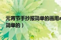 元宵节手抄报简单的画用a三纸画的是什么（元宵节手抄报简单的）