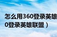 怎么用360登录英雄联盟游戏账号（怎么用360登录英雄联盟）