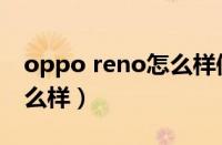 oppo reno怎么样值得买吗（oppo reno怎么样）