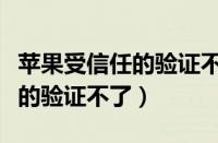 苹果受信任的验证不了怎么解决（苹果受信任的验证不了）