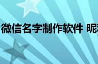 微信名字制作软件 昵称（微信名字制作软件）