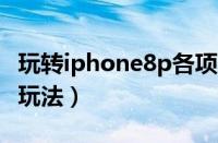 玩转iphone8p各项功能（苹果8p功能介绍与玩法）