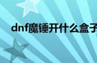 dnf魔锤开什么盒子（dnf魔锤在哪里买）